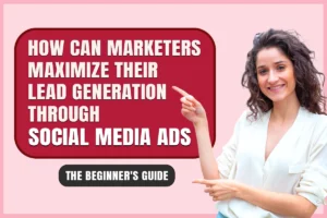 How Can Marketers Maximize their Lead Generation through Social Media ads?