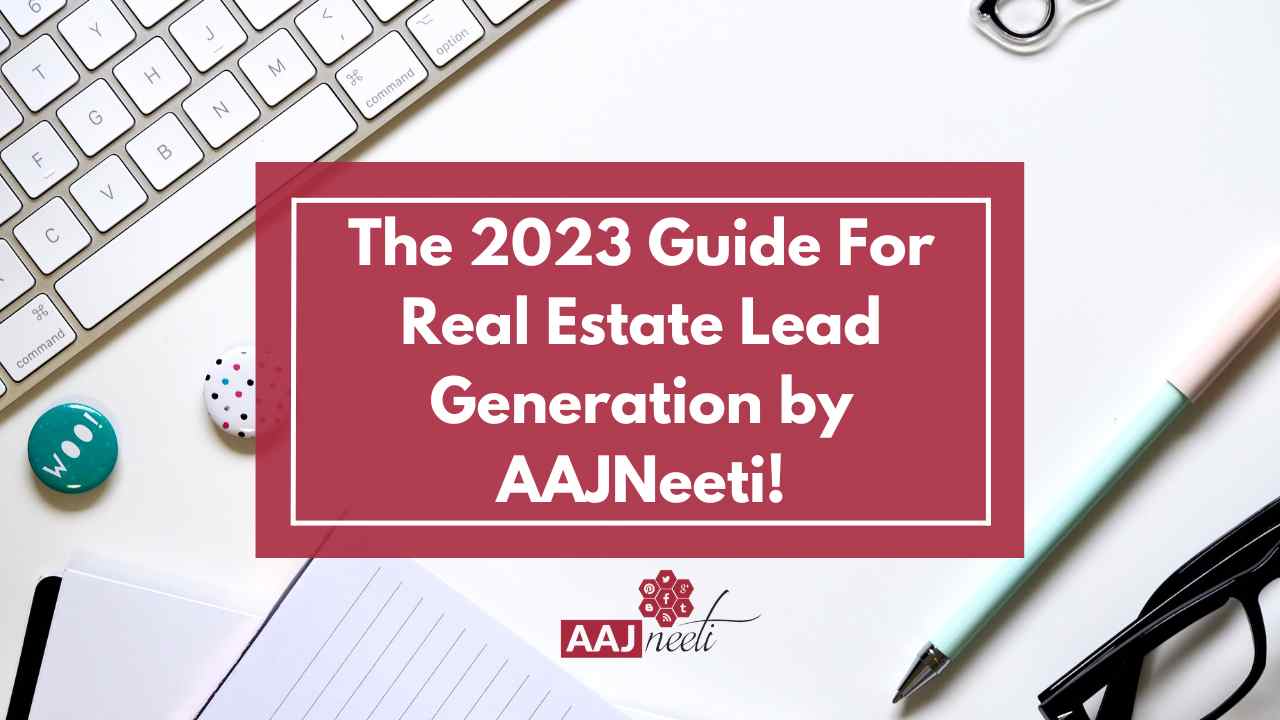 The 2023 Guide For Real Estate Lead Generation by AAJNeeti!