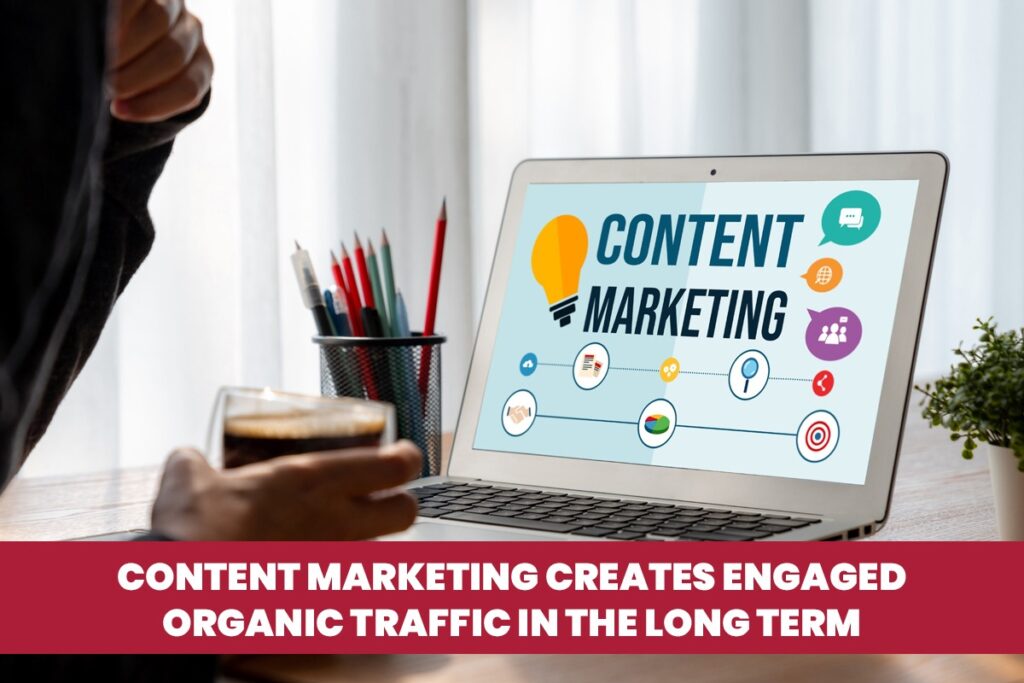 Content Marketing creates engaged organic traffic in the long term.
