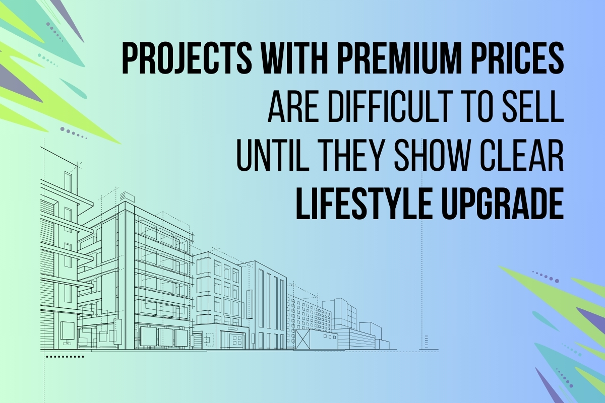 Projects with premium prices are difficult to sell until they show clear lifestyle upgrade.