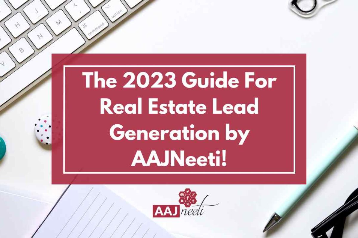 The 2023 Guide For Real Estate Lead Generation by AAJNeeti!
